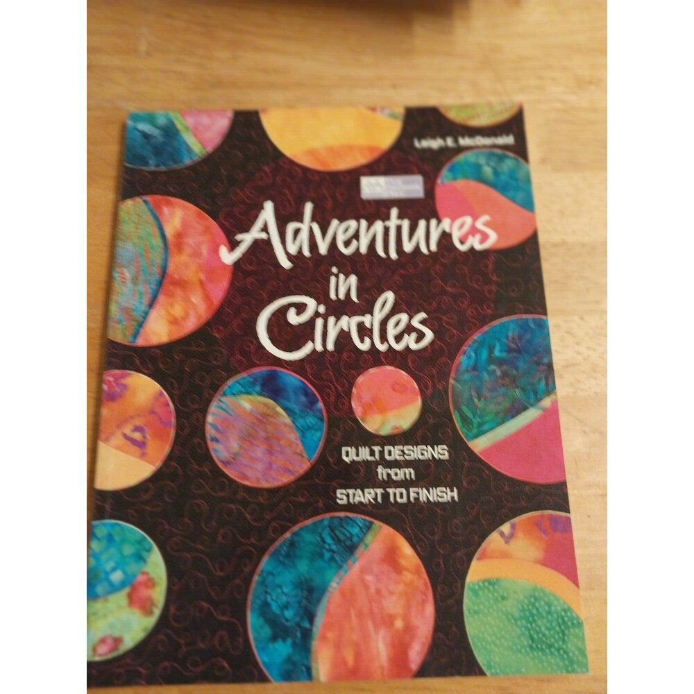 Adventures in Circles : Quilts Designs from Start to Finish by Leigh E. Mcdonald